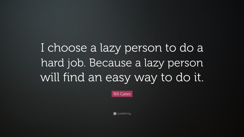 Bill Gates Quote: “I choose a lazy person to do a hard job. Because a lazy person will find an easy way to do it.”