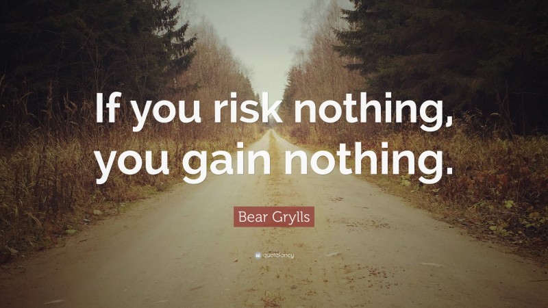 Bear Grylls Quote: “If you risk nothing, you gain nothing.”