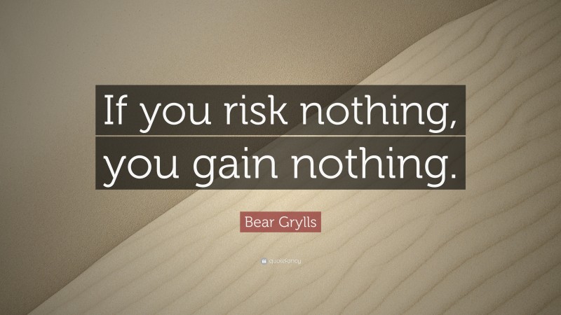 Bear Grylls Quote: “If you risk nothing, you gain nothing.”