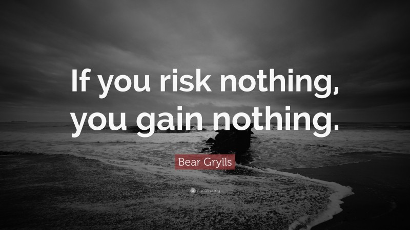Bear Grylls Quote: “If you risk nothing, you gain nothing.”