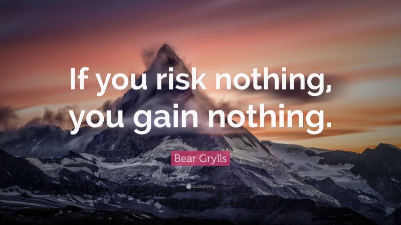Bear Grylls Quote: “If you risk nothing, you gain nothing.”