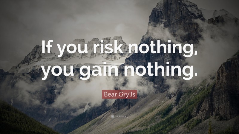 Bear Grylls Quote: “If you risk nothing, you gain nothing.”