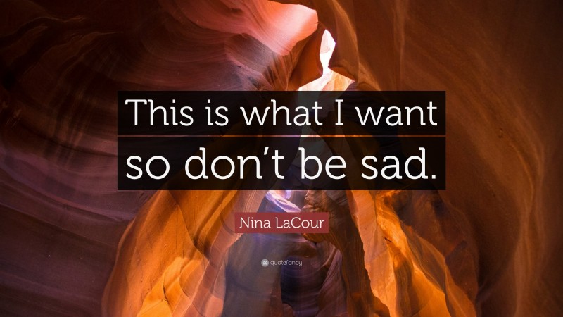 Nina LaCour Quote: “This is what I want so don’t be sad.”