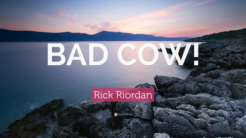 Rick Riordan Quote: “BAD COW!”