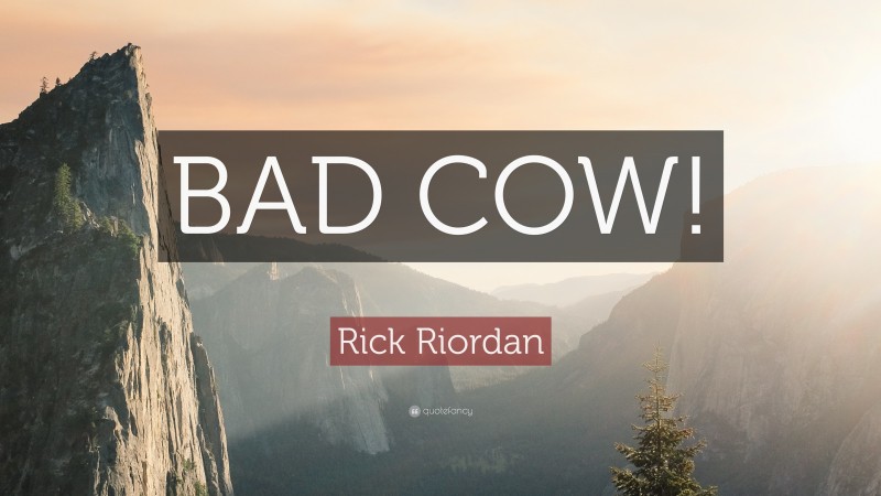 Rick Riordan Quote: “BAD COW!”