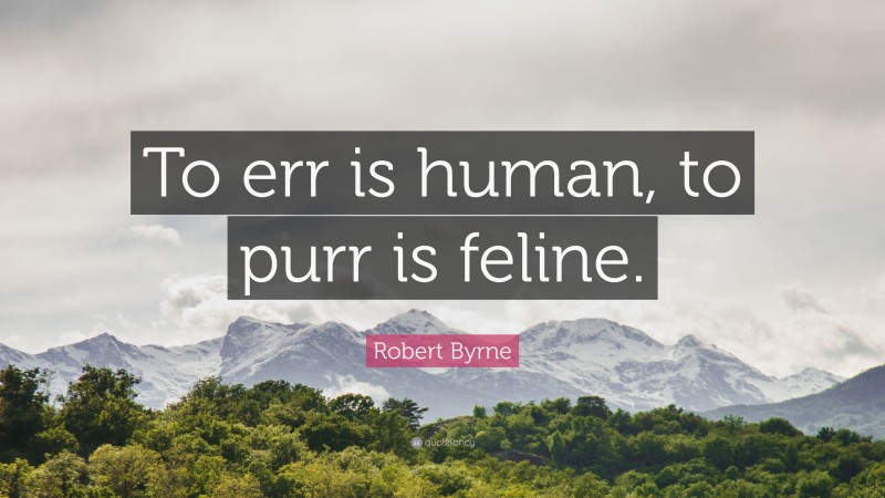 Robert Byrne Quote: “To err is human, to purr is feline.”