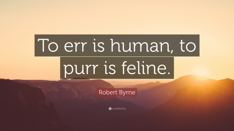 Robert Byrne Quote: “To err is human, to purr is feline.”