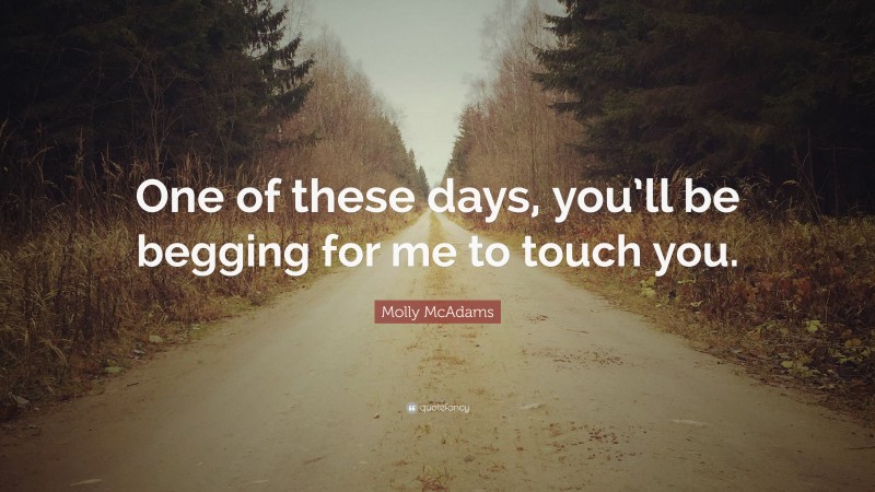 Molly McAdams Quote: “One of these days, you’ll be begging for me to touch you.”