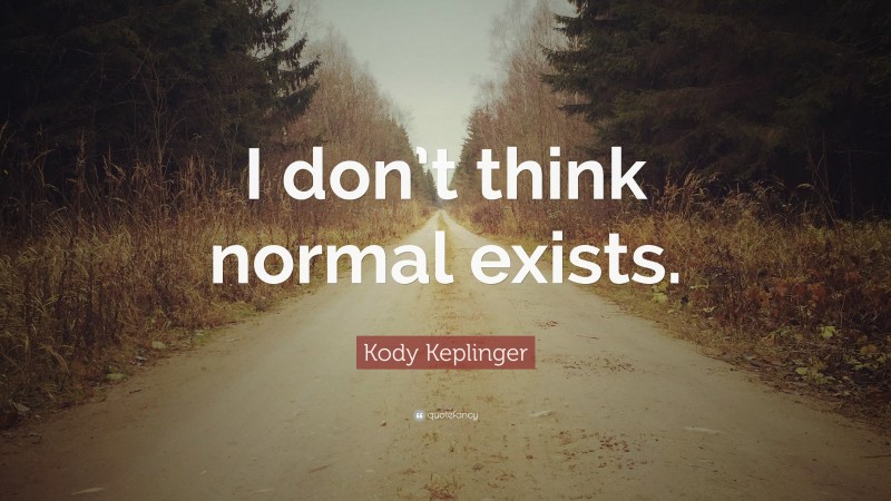 Kody Keplinger Quote: “I don’t think normal exists.”