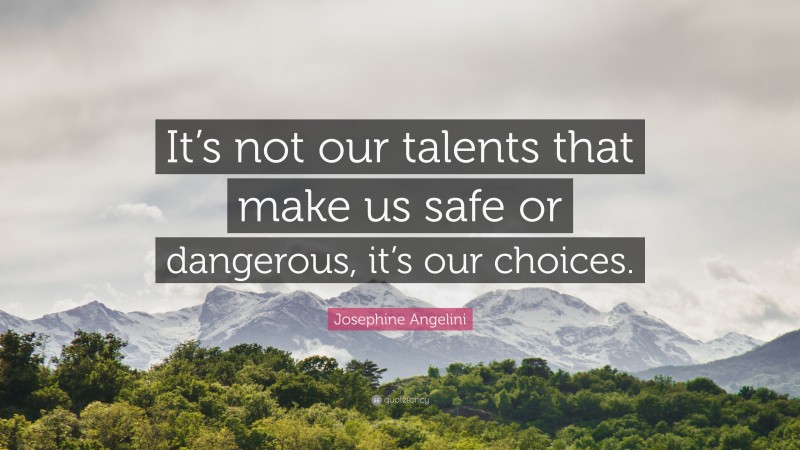 Josephine Angelini Quote: “It’s not our talents that make us safe or dangerous, it’s our choices.”