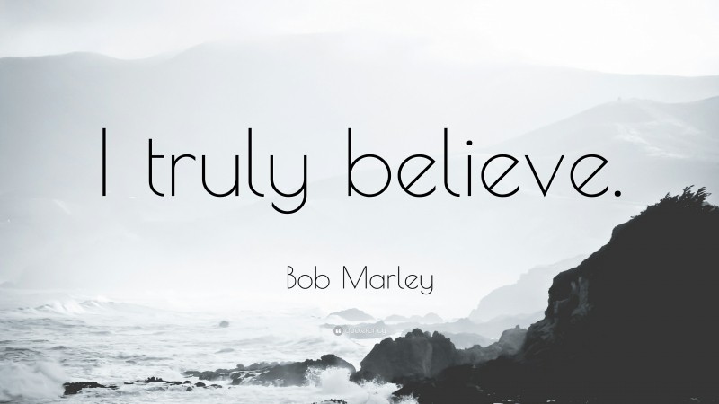 Bob Marley Quote: “I truly believe.”