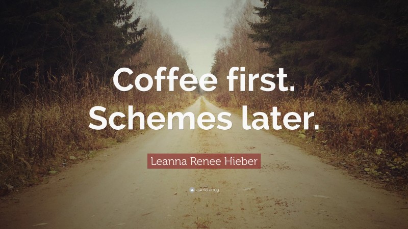 Leanna Renee Hieber Quote: “Coffee first. Schemes later.”
