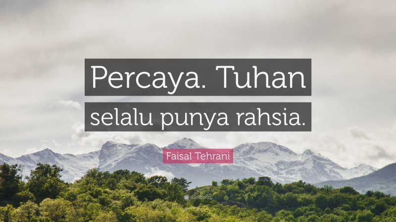 Faisal Tehrani Quote: “Percaya. Tuhan selalu punya rahsia.”