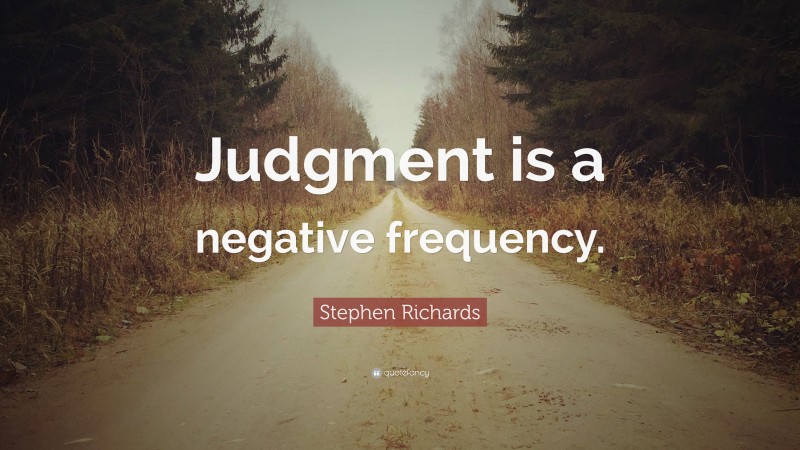 Stephen Richards Quote: “Judgment is a negative frequency.”
