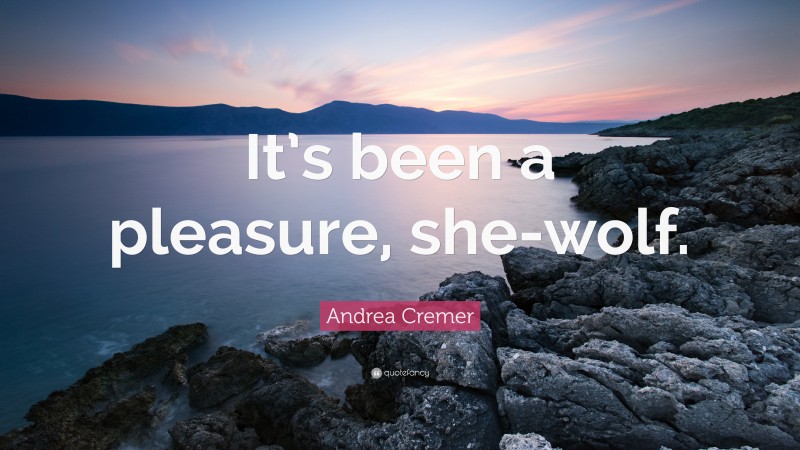 Andrea Cremer Quote: “It’s been a pleasure, she-wolf.”