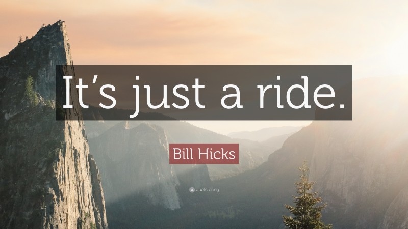 Bill Hicks Quote: “It’s just a ride.”