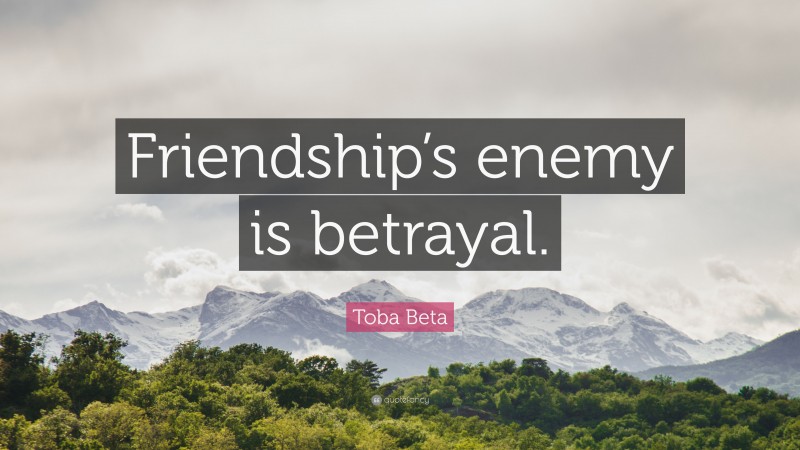 Toba Beta Quote: “Friendship’s enemy is betrayal.”