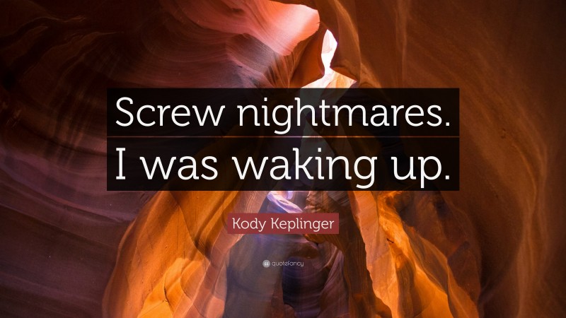 Kody Keplinger Quote: “Screw nightmares. I was waking up.”