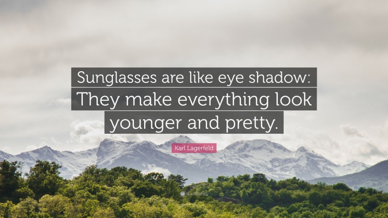 Karl Lagerfeld Quote: “Sunglasses are like eye shadow: They make everything look younger and pretty.”