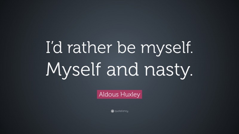 Aldous Huxley Quote: “I’d rather be myself. Myself and nasty.”