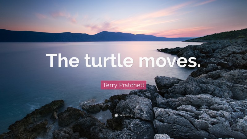 Terry Pratchett Quote: “The turtle moves.”