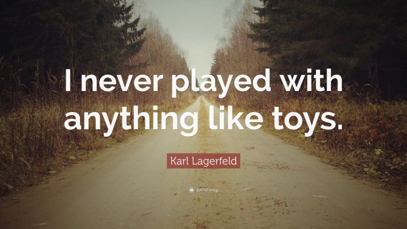 Karl Lagerfeld Quote: “I never played with anything like toys.”