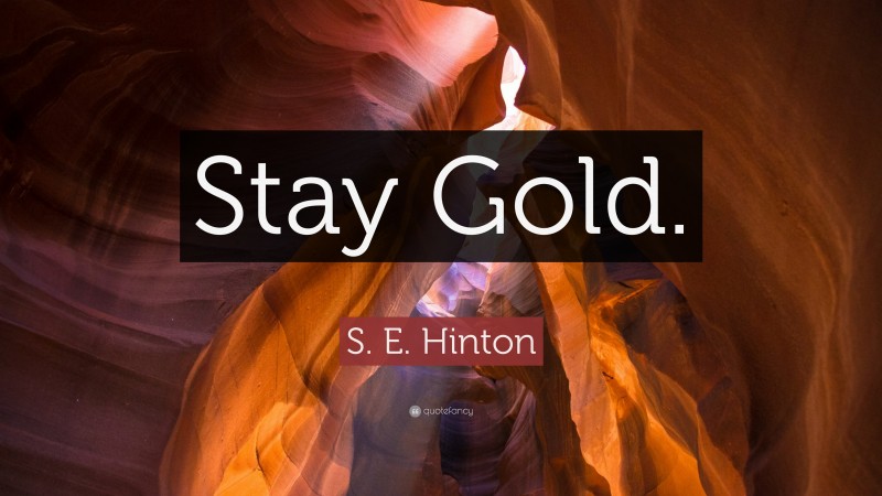S. E. Hinton Quote: “Stay Gold.”
