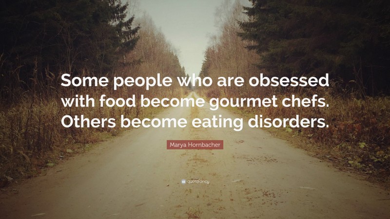 Marya Hornbacher Quote: “Some people who are obsessed with food become gourmet chefs. Others become eating disorders.”