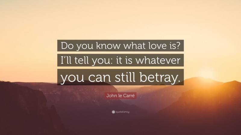 John le Carré Quote: “Do you know what love is? I’ll tell you: it is whatever you can still betray.”