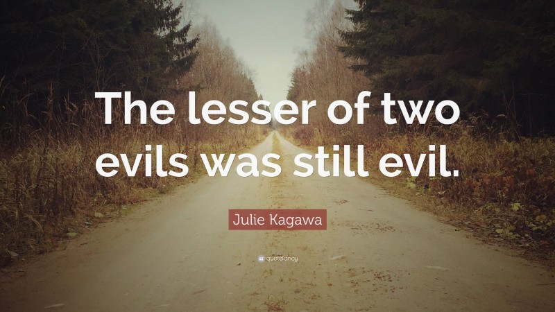 Julie Kagawa Quote: “The lesser of two evils was still evil.”