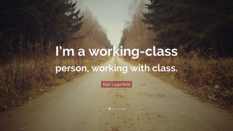 Karl Lagerfeld Quote: “I’m a working-class person, working with class.”