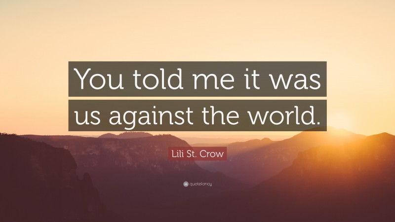 Lili St. Crow Quote: “You told me it was us against the world.”
