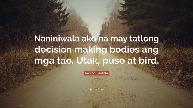 Ramon Bautista Quote: “Naniniwala ako na may tatlong decision making bodies ang mga tao. Utak, puso at bird.”