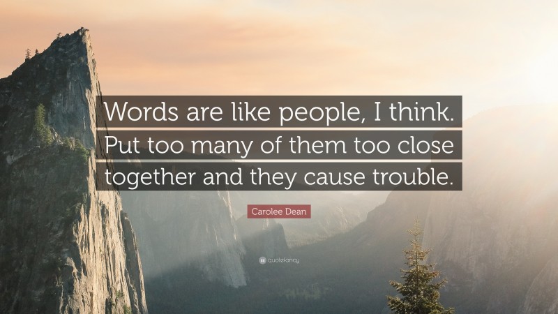 Carolee Dean Quote: “Words are like people, I think. Put too many of them too close together and they cause trouble.”