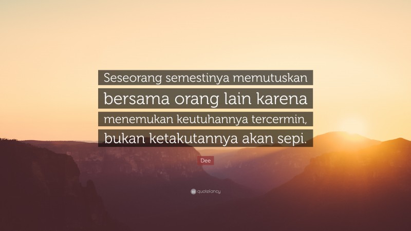Dee Quote: “Seseorang semestinya memutuskan bersama orang lain karena menemukan keutuhannya tercermin, bukan ketakutannya akan sepi.”
