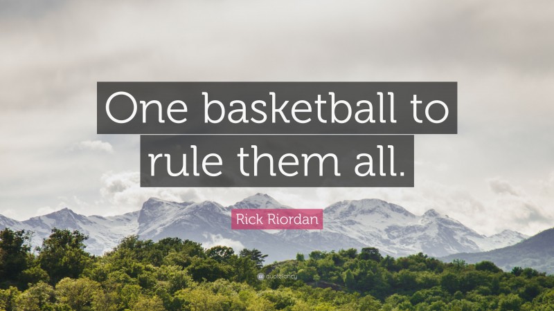 Rick Riordan Quote: “One basketball to rule them all.”