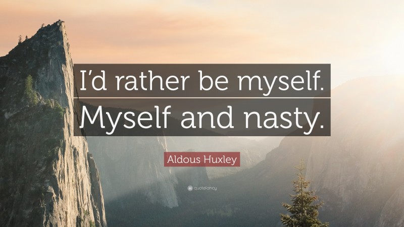 Aldous Huxley Quote: “I’d rather be myself. Myself and nasty.”