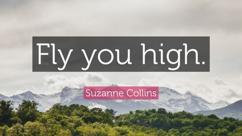Suzanne Collins Quote: “Fly you high.”