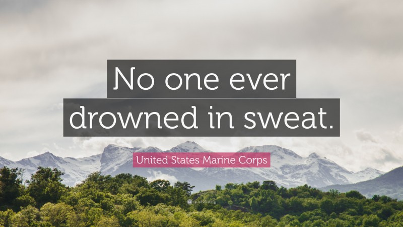United States Marine Corps Quote: “No one ever drowned in sweat.”
