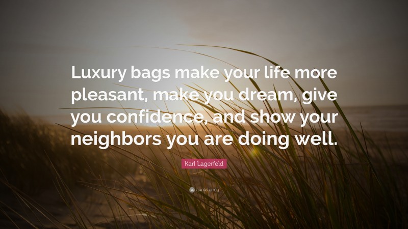 Karl Lagerfeld Quote: “Luxury bags make your life more pleasant, make you dream, give you confidence, and show your neighbors you are doing well.”