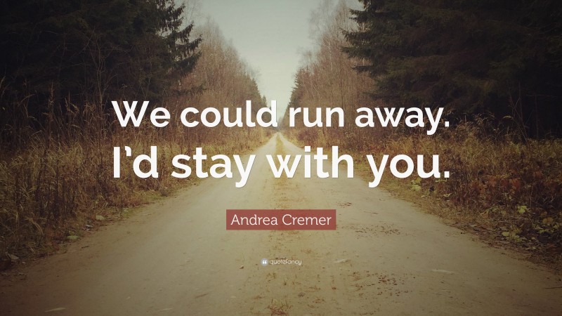 Andrea Cremer Quote: “We could run away. I’d stay with you.”