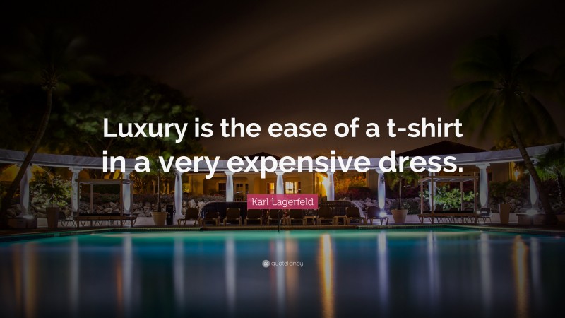 Karl Lagerfeld Quote: “Luxury is the ease of a t-shirt in a very expensive dress.”