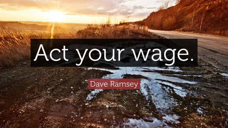 Dave Ramsey Quote: “Act your wage.”