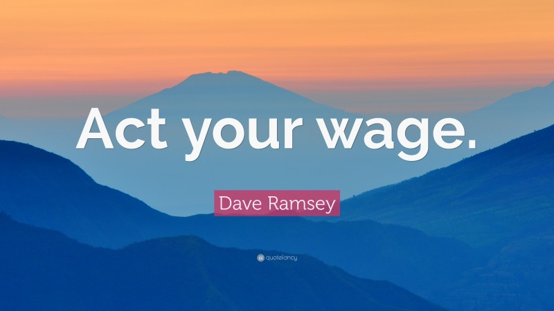 Dave Ramsey Quote: “Act your wage.”
