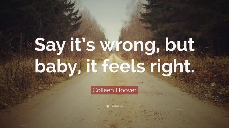 Colleen Hoover Quote: “Say it’s wrong, but baby, it feels right.”