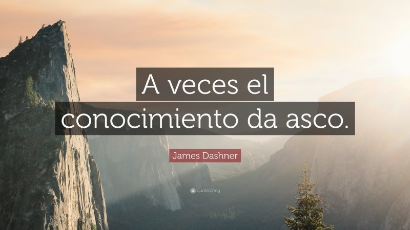 James Dashner Quote: “A veces el conocimiento da asco.”