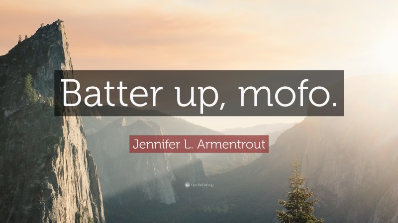 Jennifer L. Armentrout Quote: “Batter up, mofo.”