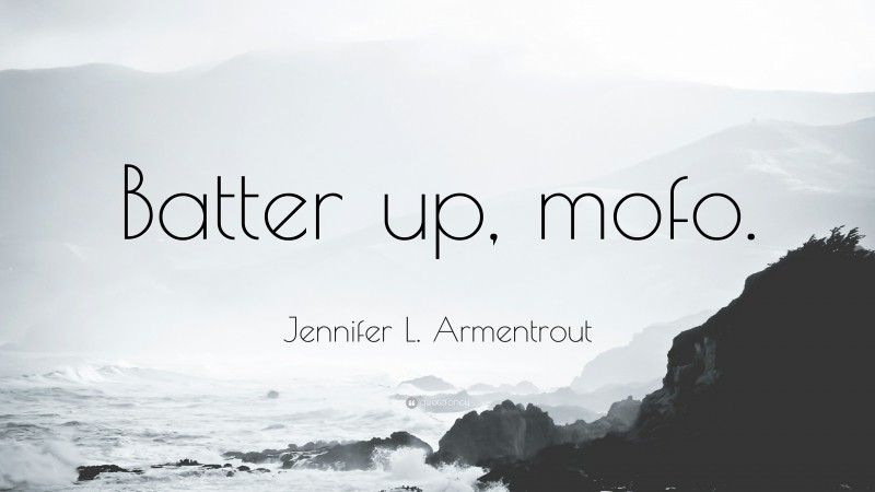 Jennifer L. Armentrout Quote: “Batter up, mofo.”