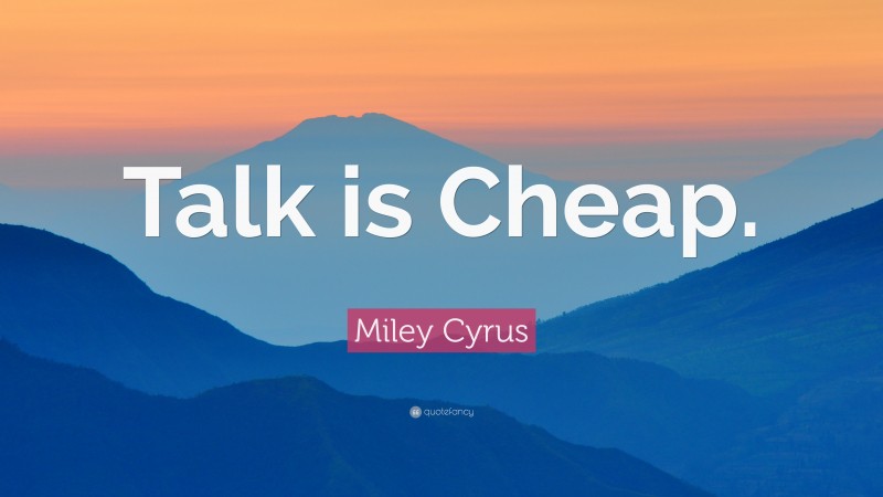 Miley Cyrus Quote: “Talk is Cheap.”