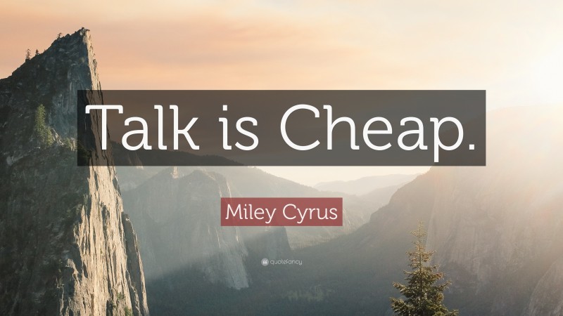 Miley Cyrus Quote: “Talk is Cheap.”